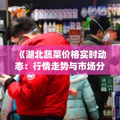 《湖北蔬菜价格实时动态：行情走势与市场分析》