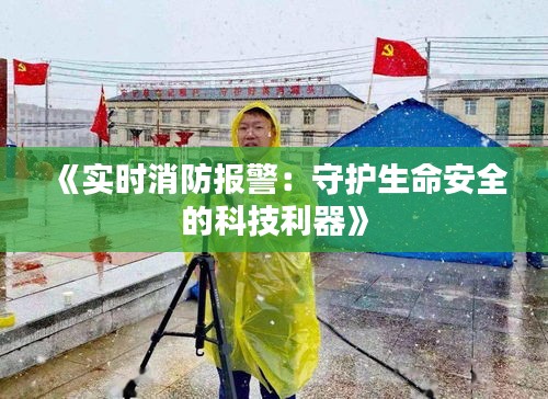 《实时消防报警：守护生命安全的科技利器》