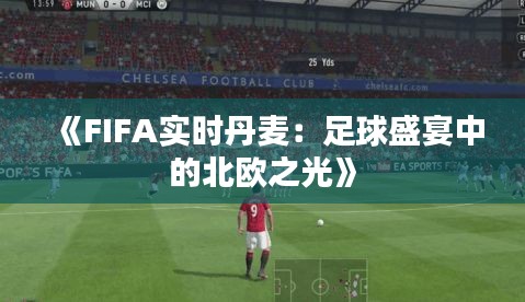 《FIFA实时丹麦：足球盛宴中的北欧之光》