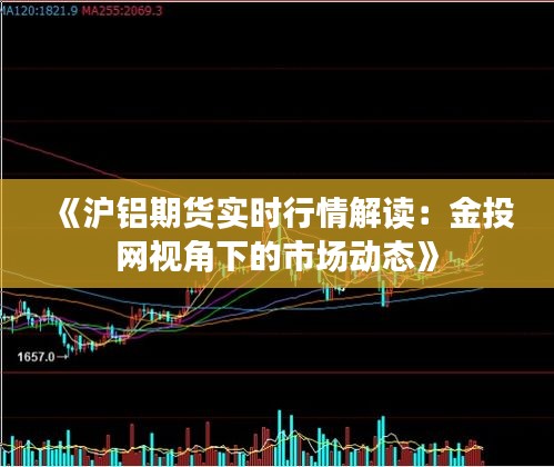 《沪铝期货实时行情解读：金投网视角下的市场动态》