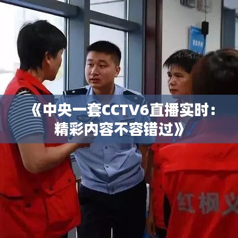 《中央一套CCTV6直播实时：精彩内容不容错过》