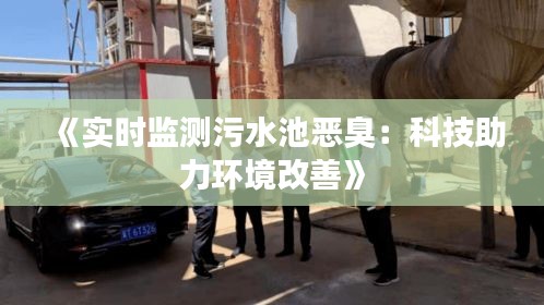 《实时监测污水池恶臭：科技助力环境改善》