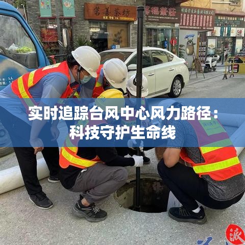 实时追踪台风中心风力路径：科技守护生命线