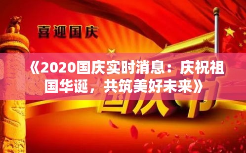 《2020国庆实时消息：庆祝祖国华诞，共筑美好未来》