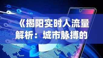 《揭阳实时人流量解析：城市脉搏的跳动》