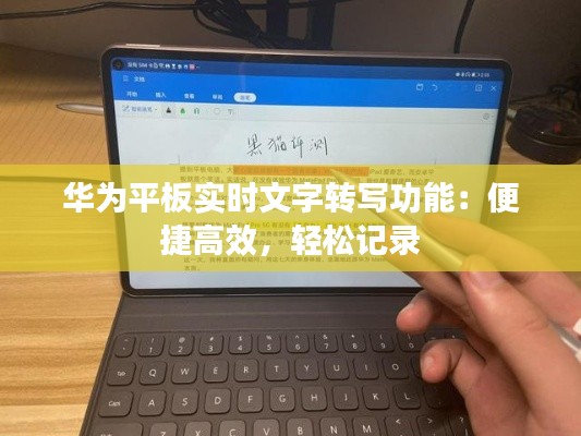 华为平板实时文字转写功能：便捷高效，轻松记录