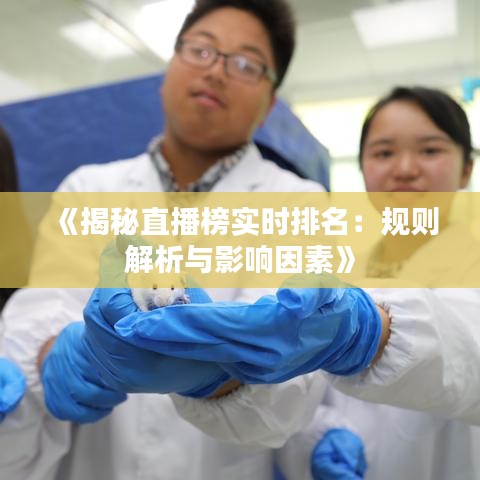 《揭秘直播榜实时排名：规则解析与影响因素》