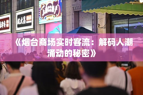 《烟台商场实时客流：解码人潮涌动的秘密》