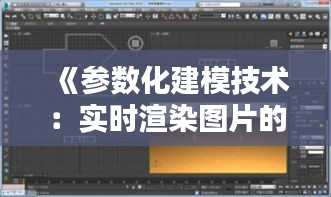 《参数化建模技术：实时渲染图片的革新之路》