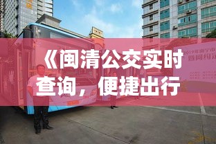 《闽清公交实时查询，便捷出行新选择》