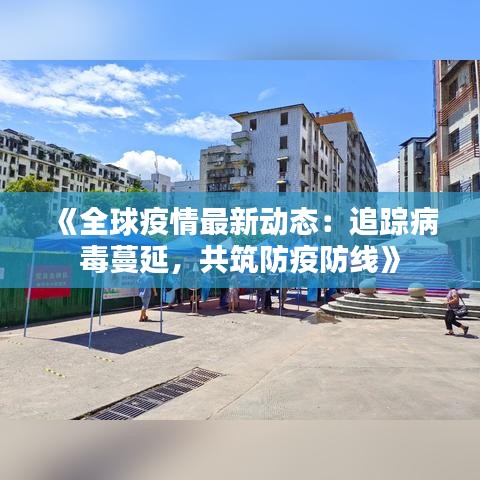 《全球疫情最新动态：追踪病毒蔓延，共筑防疫防线》