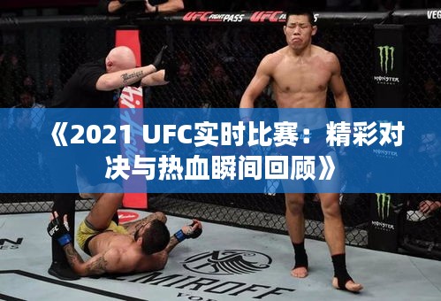 《2021 UFC实时比赛：精彩对决与热血瞬间回顾》