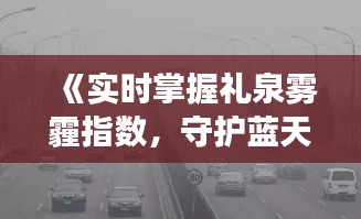 《实时掌握礼泉雾霾指数，守护蓝天白云》