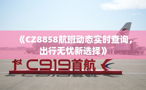 《CZ8858航班动态实时查询，出行无忧新选择》