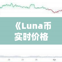 《Luna币实时价格：权威可靠，投资必备工具》