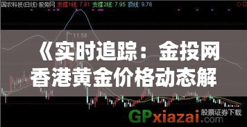 《实时追踪：金投网香港黄金价格动态解析》