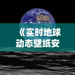 《实时地球动态壁纸安卓：沉浸式体验地球之美》