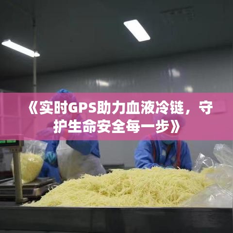 《实时GPS助力血液冷链，守护生命安全每一步》