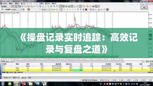《操盘记录实时追踪：高效记录与复盘之道》
