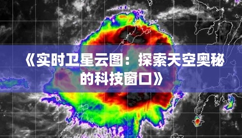 《实时卫星云图：探索天空奥秘的科技窗口》