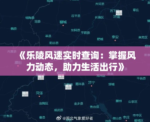 《乐陵风速实时查询：掌握风力动态，助力生活出行》