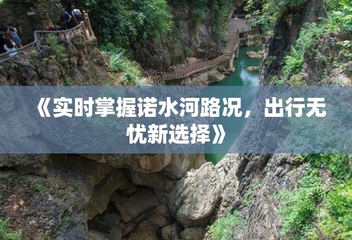 《实时掌握诺水河路况，出行无忧新选择》