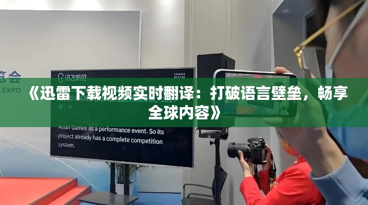 《迅雷下载视频实时翻译：打破语言壁垒，畅享全球内容》