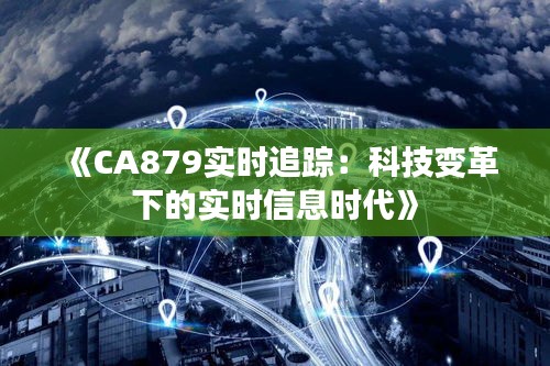 《CA879实时追踪：科技变革下的实时信息时代》