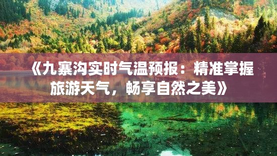 《九寨沟实时气温预报：精准掌握旅游天气，畅享自然之美》