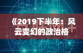 《2019下半年：风云变幻的政治格局与焦点事件盘点》