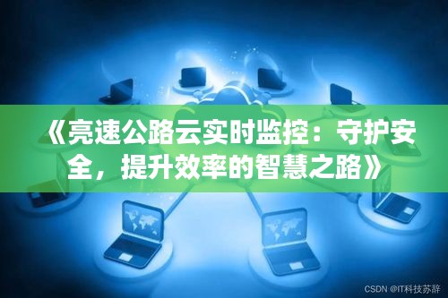 《亮速公路云实时监控：守护安全，提升效率的智慧之路》