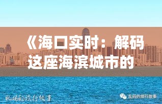 《海口实时：解码这座海滨城市的活力与魅力》