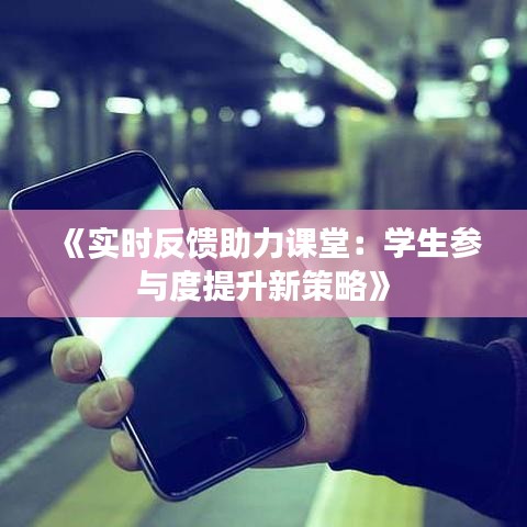 《实时反馈助力课堂：学生参与度提升新策略》