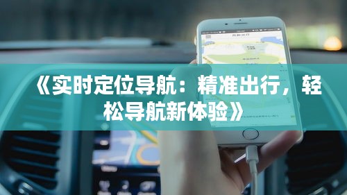 《实时定位导航：精准出行，轻松导航新体验》