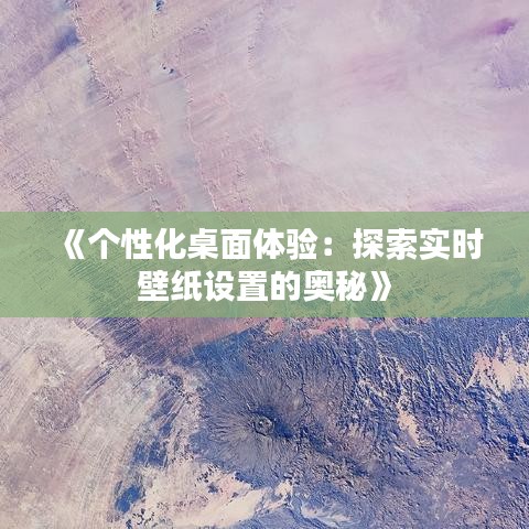 《个性化桌面体验：探索实时壁纸设置的奥秘》