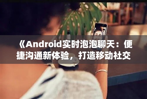 《Android实时泡泡聊天：便捷沟通新体验，打造移动社交新潮流》