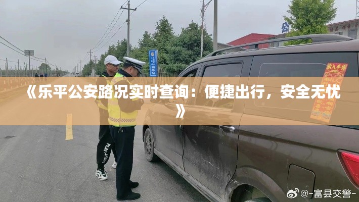 《乐平公安路况实时查询：便捷出行，安全无忧》