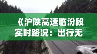 《沪陕高速临汾段实时路况：出行无忧，路况详览》