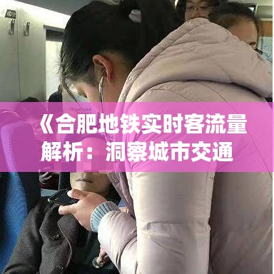 《合肥地铁实时客流量解析：洞察城市交通脉搏》