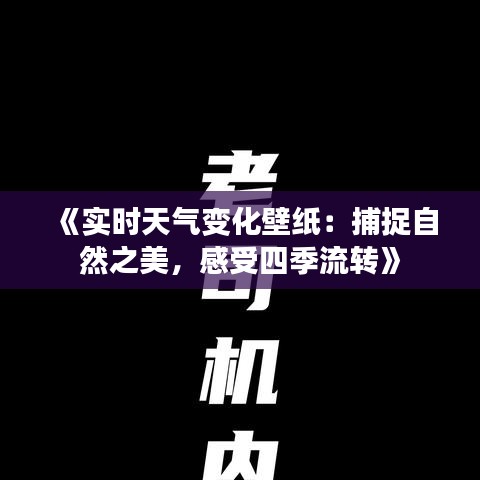 《实时天气变化壁纸：捕捉自然之美，感受四季流转》