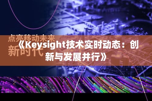 《Keysight技术实时动态：创新与发展并行》