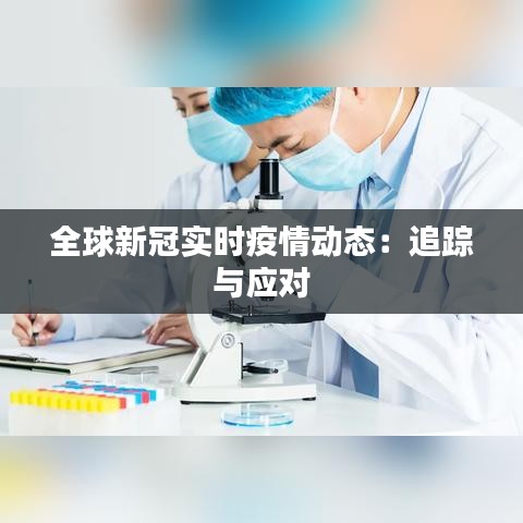 全球新冠实时疫情动态：追踪与应对