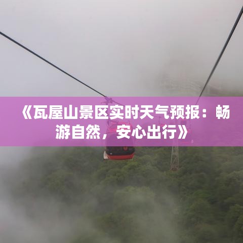 《瓦屋山景区实时天气预报：畅游自然，安心出行》