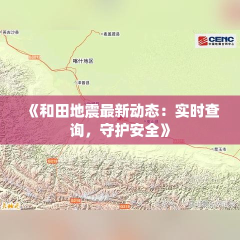 《和田地震最新动态：实时查询，守护安全》