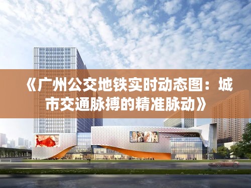 《广州公交地铁实时动态图：城市交通脉搏的精准脉动》