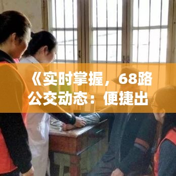 《实时掌握，68路公交动态：便捷出行新选择》