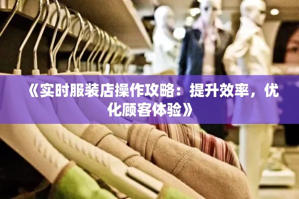 《实时服装店操作攻略：提升效率，优化顾客体验》