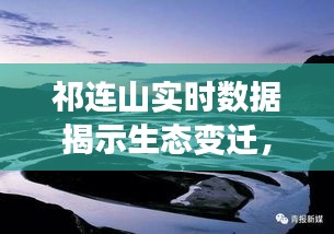 祁连山实时数据揭示生态变迁，守护绿水青山