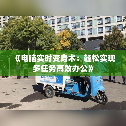 《电脑实时变身术：轻松实现多任务高效办公》