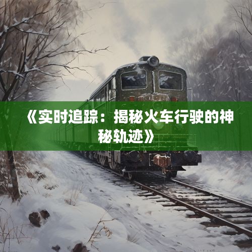 《实时追踪：揭秘火车行驶的神秘轨迹》